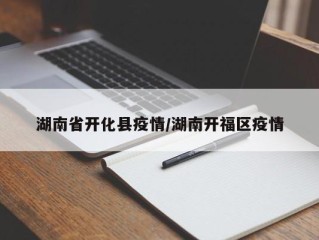 湖南省开化县疫情/湖南开福区疫情