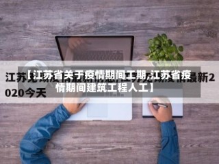 【江苏省关于疫情期间工期,江苏省疫情期间建筑工程人工】