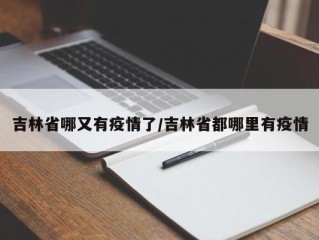 吉林省哪又有疫情了/吉林省都哪里有疫情