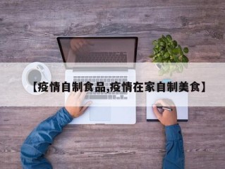【疫情自制食品,疫情在家自制美食】