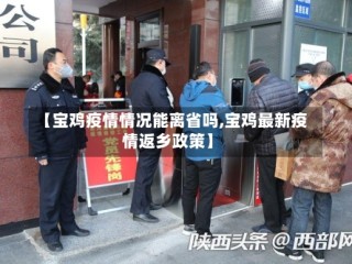 【宝鸡疫情情况能离省吗,宝鸡最新疫情返乡政策】