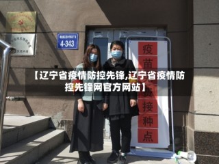 【辽宁省疫情防控先锋,辽宁省疫情防控先锋网官方网站】