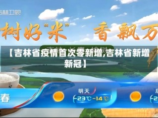 【吉林省疫情首次零新增,吉林省新增新冠】