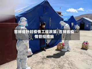 吉林省针对疫情工程政策/吉林省疫情管控措施