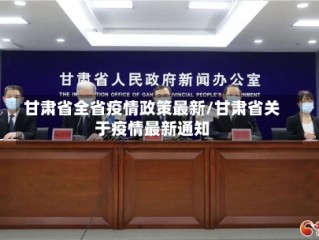 甘肃省全省疫情政策最新/甘肃省关于疫情最新通知