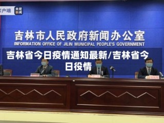 吉林省今日疫情通知最新/吉林省今日役情