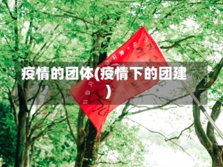 疫情的团体(疫情下的团建)