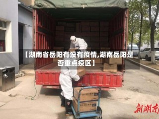 【湖南省岳阳有没有疫情,湖南岳阳是否重点疫区】