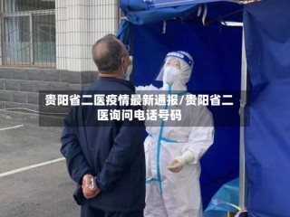 贵阳省二医疫情最新通报/贵阳省二医询问电话号码