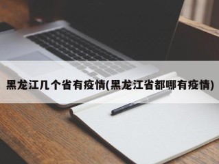黑龙江几个省有疫情(黑龙江省都哪有疫情)