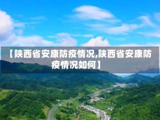 【陕西省安康防疫情况,陕西省安康防疫情况如何】