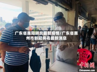 广东省惠阳肺炎最新疫情/广东省惠州市新冠病毒最新消息