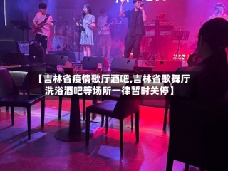 【吉林省疫情歌厅酒吧,吉林省歌舞厅洗浴酒吧等场所一律暂时关停】