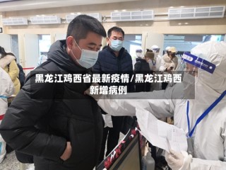 黑龙江鸡西省最新疫情/黑龙江鸡西新增病例