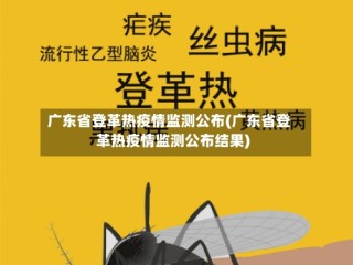 广东省登革热疫情监测公布(广东省登革热疫情监测公布结果)