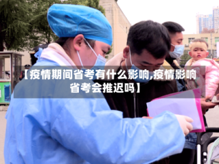 【疫情期间省考有什么影响,疫情影响省考会推迟吗】