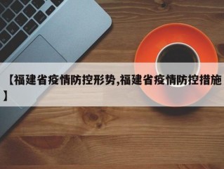 【福建省疫情防控形势,福建省疫情防控措施】