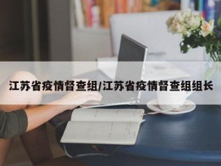 江苏省疫情督查组/江苏省疫情督查组组长