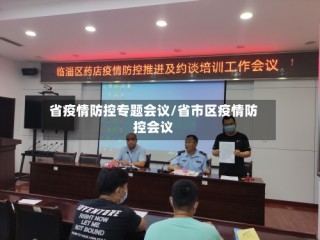 省疫情防控专题会议/省市区疫情防控会议