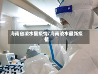 海南省凌水县疫情/海南陵水最新疫情