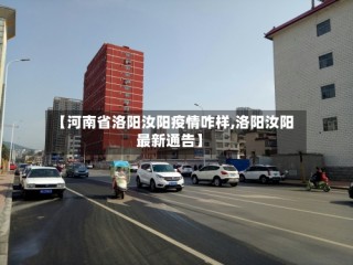 【河南省洛阳汝阳疫情咋样,洛阳汝阳最新通告】