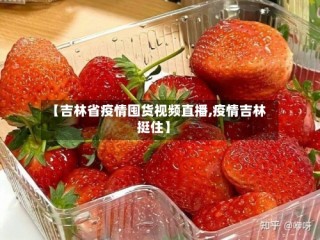 【吉林省疫情囤货视频直播,疫情吉林挺住】