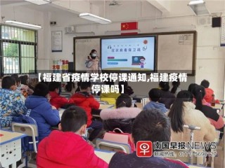 【福建省疫情学校停课通知,福建疫情停课吗】