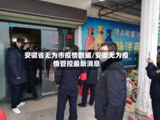 安徽省无为市疫情数据/安徽无为疫情管控最新消息