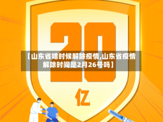 【山东省啥时候解除疫情,山东省疫情解除时间是2月26号吗】