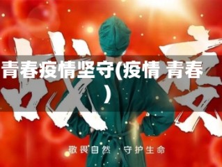 青春疫情坚守(疫情 青春)