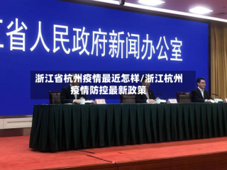 浙江省杭州疫情最近怎样/浙江杭州疫情防控最新政策