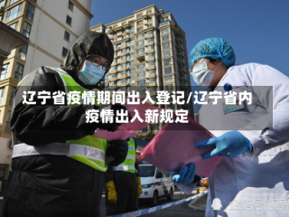辽宁省疫情期间出入登记/辽宁省内疫情出入新规定