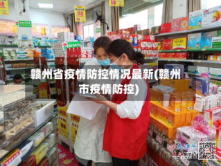 赣州省疫情防控情况最新(赣州市疫情防控)