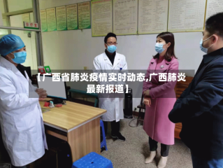 【广西省肺炎疫情实时动态,广西肺炎最新报道】