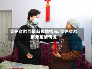 贵州省黔西最新疫情情况/贵州省黔南州疫情情况