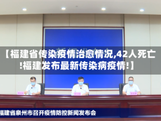 【福建省传染疫情治愈情况,42人死亡!福建发布最新传染病疫情!】
