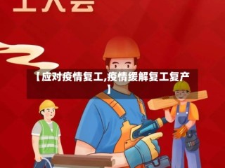 【应对疫情复工,疫情缓解复工复产】