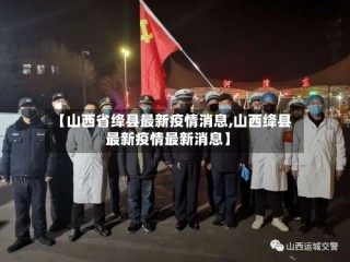 【山西省绛县最新疫情消息,山西绛县最新疫情最新消息】