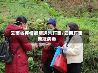 云南省疫情最新通告巧家/云南巧家新冠病毒