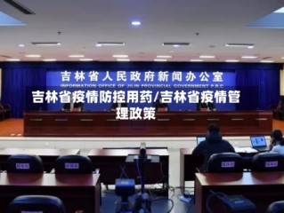 吉林省疫情防控用药/吉林省疫情管理政策