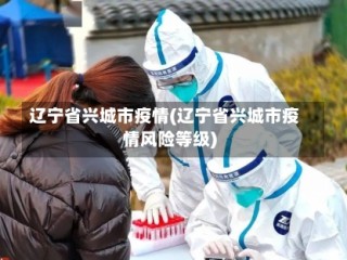 辽宁省兴城市疫情(辽宁省兴城市疫情风险等级)