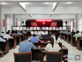河南省项山县疫情/河南省项山县疫情防控电话