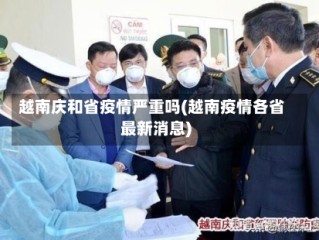 越南庆和省疫情严重吗(越南疫情各省最新消息)