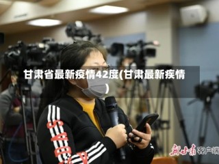 甘肃省最新疫情42度(甘肃最新疾情)