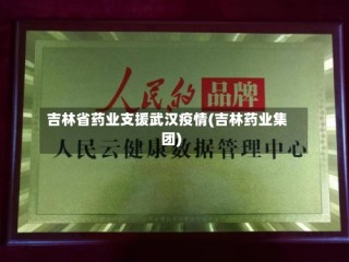吉林省药业支援武汉疫情(吉林药业集团)