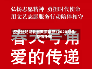疫情补贴湖北省政策最新/2020湖北疫情补贴
