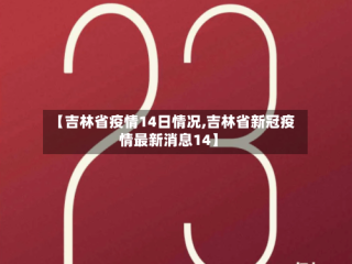 【吉林省疫情14日情况,吉林省新冠疫情最新消息14】
