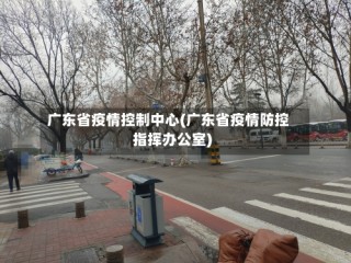 广东省疫情控制中心(广东省疫情防控指挥办公室)
