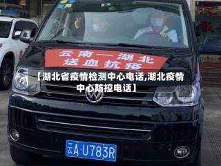 【湖北省疫情检测中心电话,湖北疫情中心防控电话】
