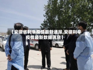 【安徽省利辛疫情最新通报,安徽利辛疫情最新数据消息】
